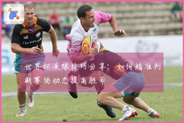世界杯滚球技巧分享：如何精准判断赛场动态提高胜率