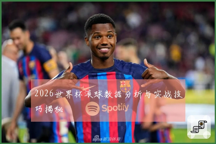 2026世界杯滚球数据分析与实战技巧揭秘