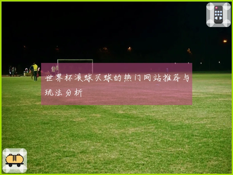 世界杯滚球买球的热门网站推荐与玩法分析