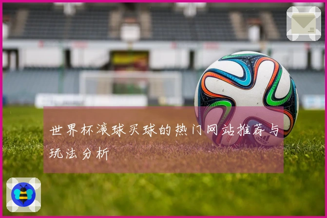 世界杯滚球买球的热门网站推荐与玩法分析