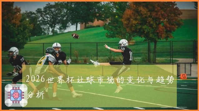 2026世界杯让球市场的变化与趋势分析