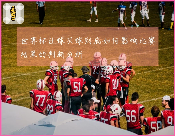 世界杯让球买球到底如何影响比赛结果的判断分析